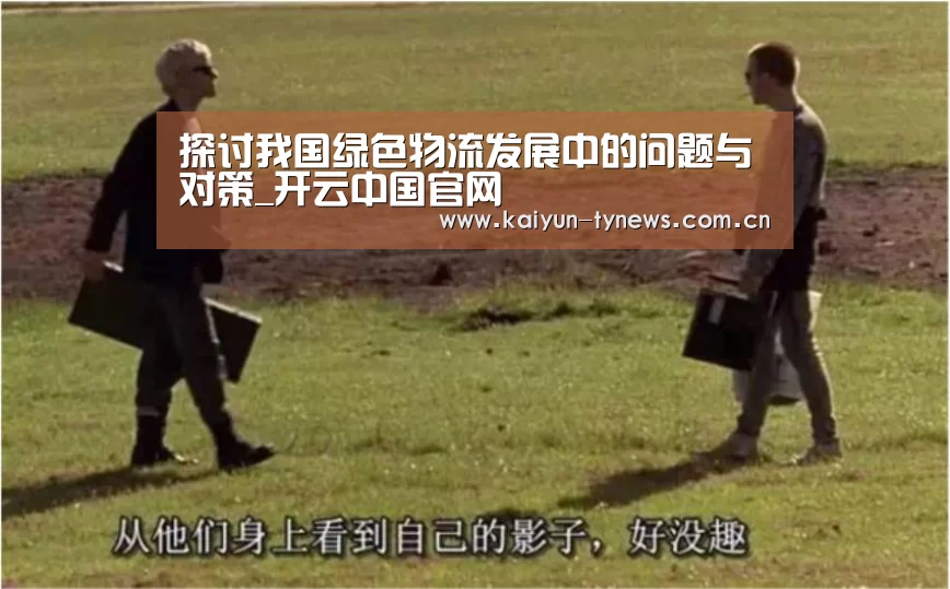 探讨我国绿色物流发展中的问题与对策_开云中国官网(图2) 开云综合服务