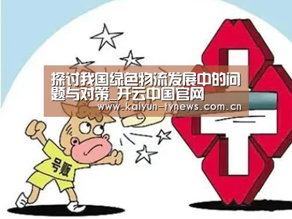 探讨我国绿色物流发展中的问题与对策_开云中国官网(图3) 开云中国官网